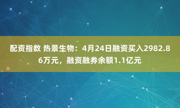 配资指数 热景生物：4月24日融资买入2982.86万元，融资融券余额1.1亿元