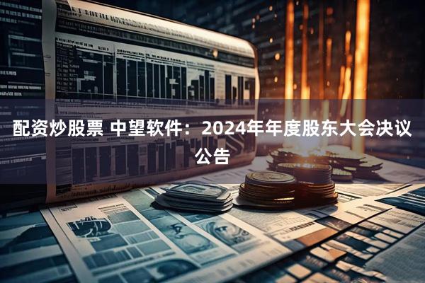 配资炒股票 中望软件：2024年年度股东大会决议公告