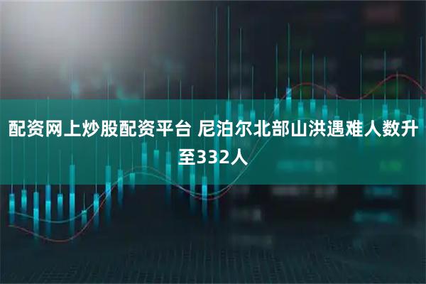 配资网上炒股配资平台 尼泊尔北部山洪遇难人数升至332人